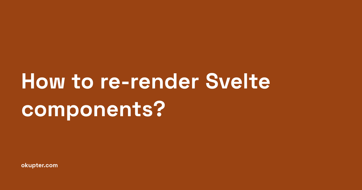 How to re-render Svelte components?